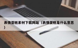 开平表情蛋糕素材下载网站（表情蛋糕是什么意思）