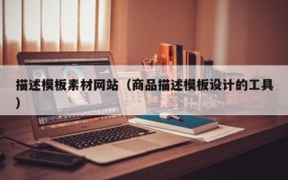 开平描述模板素材网站（商品描述模板设计的工具）
