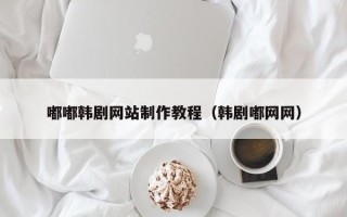 开平嘟嘟韩剧网站制作教程（韩剧嘟网网）
