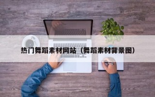 开平热门舞蹈素材网站（舞蹈素材背景图）