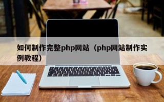 开平如何制作完整php网站（php网站制作实例教程）