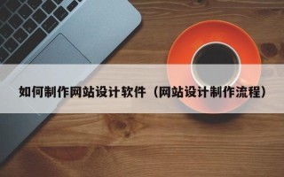 开平如何制作网站设计软件（网站设计制作流程）