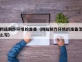 开平网站制作环境的准备（网站制作环境的准备怎么写）