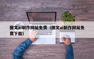 开平图文ai制作网站免费（图文ai制作网站免费下载）