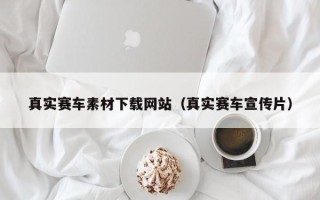 开平真实赛车素材下载网站（真实赛车宣传片）
