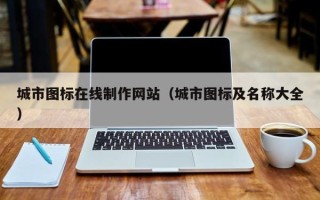 开平城市图标在线制作网站（城市图标及名称大全）