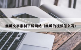 开平丝瓜文字素材下载网站（丝瓜的视频怎么写）