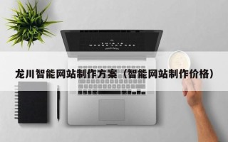 开平龙川智能网站制作方案（智能网站制作价格）