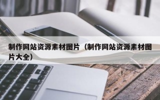 开平制作网站资源素材图片（制作网站资源素材图片大全）