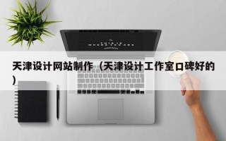 开平天津设计网站制作（天津设计工作室口碑好的）