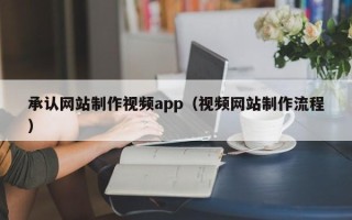 开平承认网站制作视频app（视频网站制作流程）